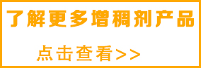 想了解更多增稠劑，請(qǐng)點(diǎn)擊